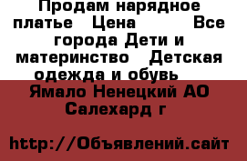 Продам нарядное платье › Цена ­ 500 - Все города Дети и материнство » Детская одежда и обувь   . Ямало-Ненецкий АО,Салехард г.